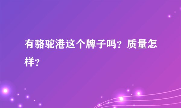 有骆驼港这个牌子吗？质量怎样？