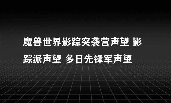 魔兽世界影踪突袭营声望 影踪派声望 多日先锋军声望