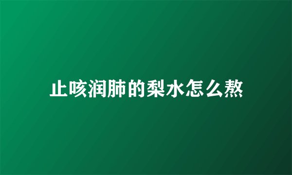 止咳润肺的梨水怎么熬