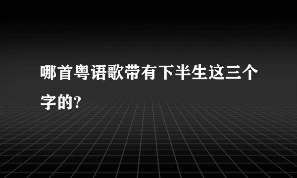 哪首粤语歌带有下半生这三个字的?