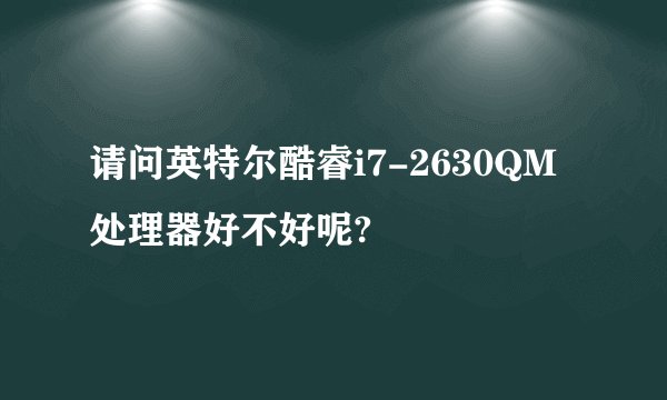 请问英特尔酷睿i7-2630QM处理器好不好呢?