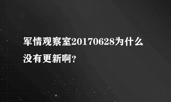 军情观察室20170628为什么没有更新啊？
