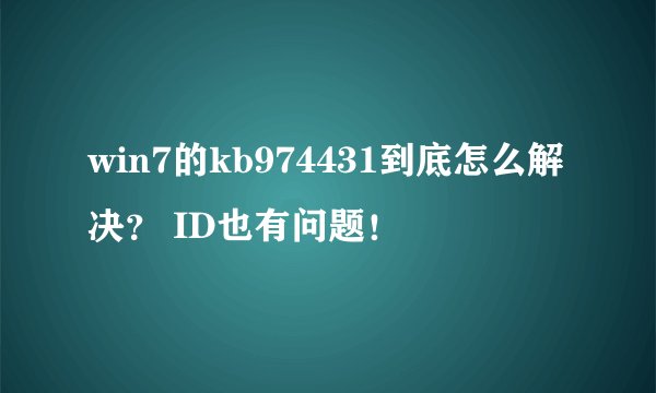 win7的kb974431到底怎么解决？ ID也有问题！