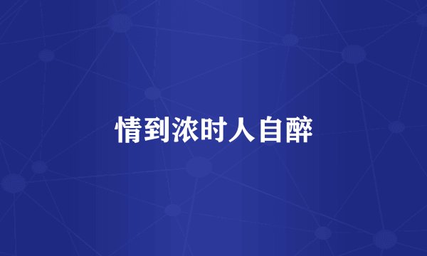 情到浓时人自醉