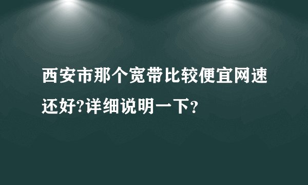 西安市那个宽带比较便宜网速还好?详细说明一下？