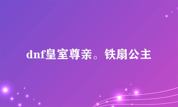 dnf皇室尊亲。铁扇公主