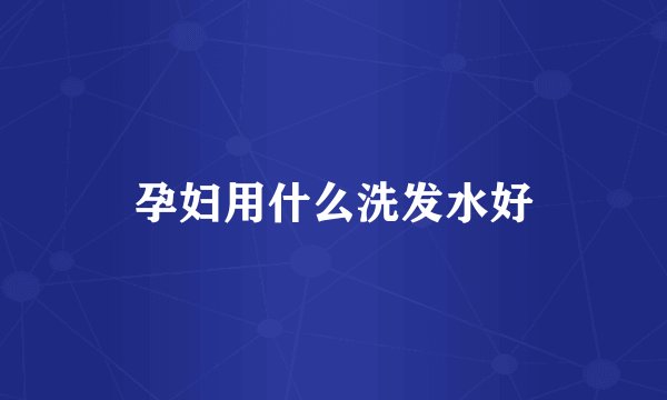 孕妇用什么洗发水好