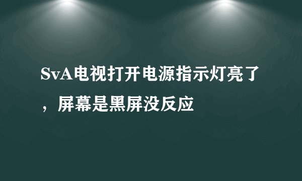 SvA电视打开电源指示灯亮了，屏幕是黑屏没反应