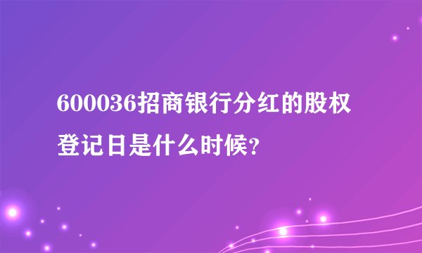 600036招商银行分红的股权登记日是什么时候？