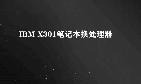 IBM X301笔记本换处理器