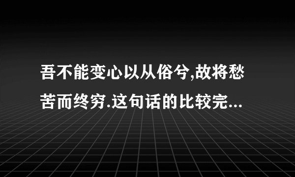吾不能变心以从俗兮,故将愁苦而终穷.这句话的比较完整的解释与深刻的理解!急用!)