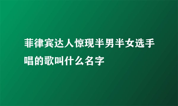 菲律宾达人惊现半男半女选手唱的歌叫什么名字