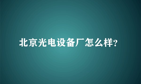 北京光电设备厂怎么样？