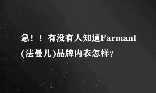 急！！有没有人知道Farmanl(法曼儿)品牌内衣怎样？