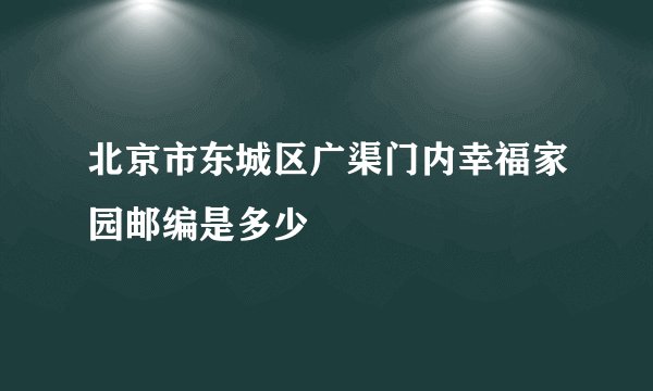 北京市东城区广渠门内幸福家园邮编是多少