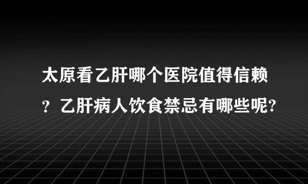 太原看乙肝哪个医院值得信赖？乙肝病人饮食禁忌有哪些呢?