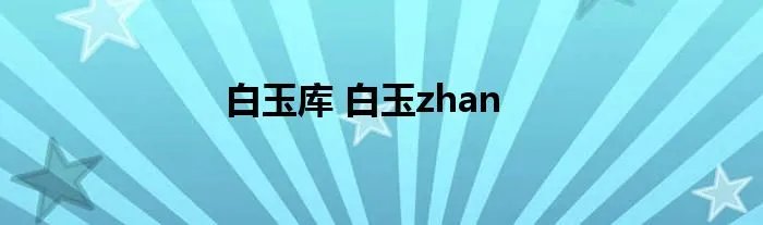 白玉库 白玉zhan