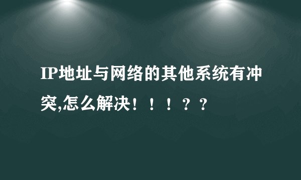 IP地址与网络的其他系统有冲突,怎么解决！！！？？