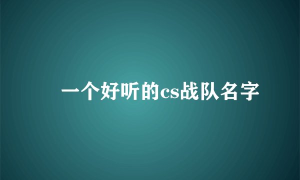 給一个好听的cs战队名字