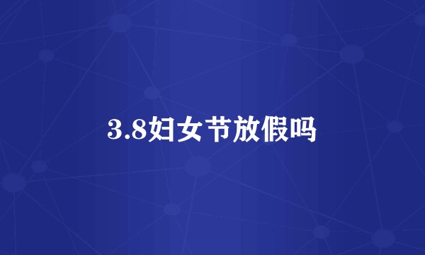 3.8妇女节放假吗