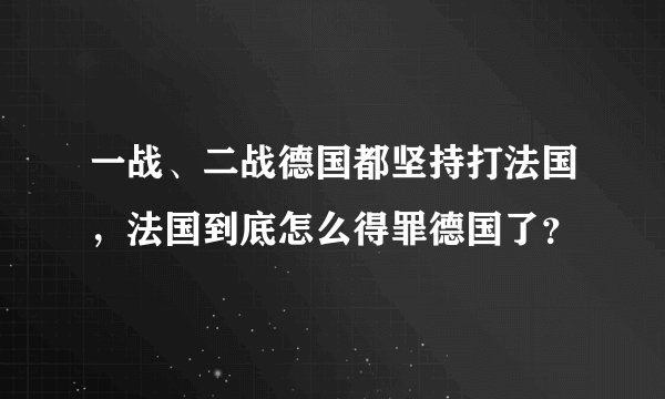 一战、二战德国都坚持打法国，法国到底怎么得罪德国了？