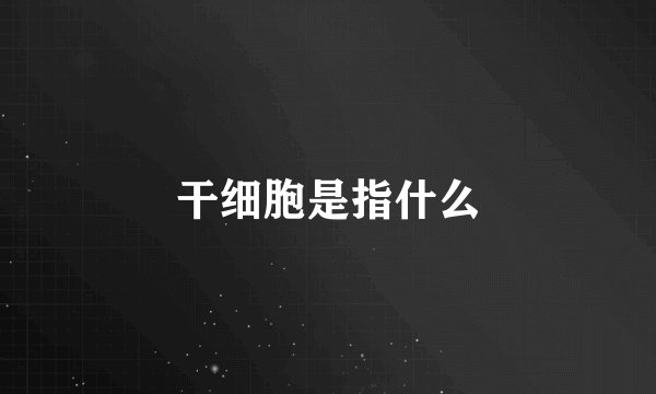 干细胞是指什么