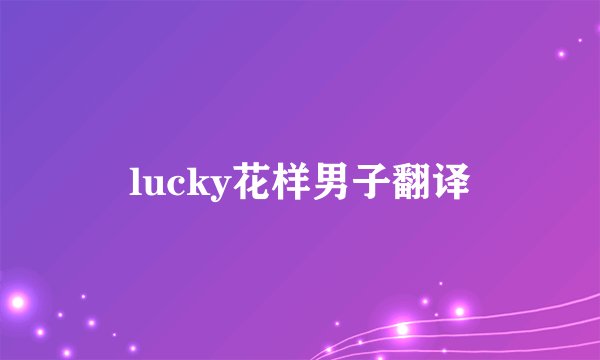 lucky花样男子翻译