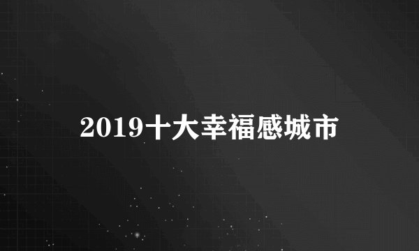 2019十大幸福感城市