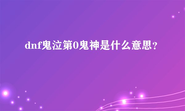 dnf鬼泣第0鬼神是什么意思？