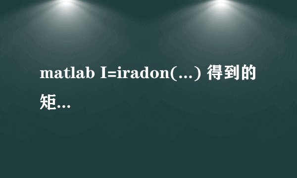 matlab I=iradon(...) 得到的矩阵I的各个值是什么意思？是灰度还是吸收率？还是什么？