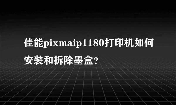 佳能pixmaip1180打印机如何安装和拆除墨盒？