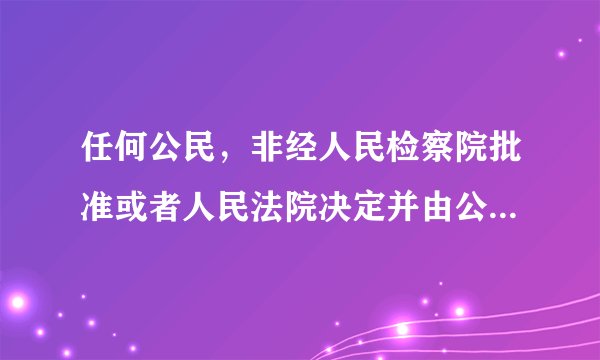 任何公民，非经人民检察院批准或者人民法院决定并由公安机关执行，不受逮捕……。...这句话什么意思