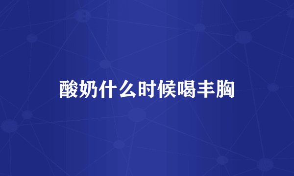 酸奶什么时候喝丰胸