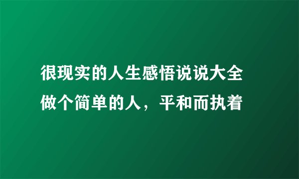 很现实的人生感悟说说大全 做个简单的人，平和而执着