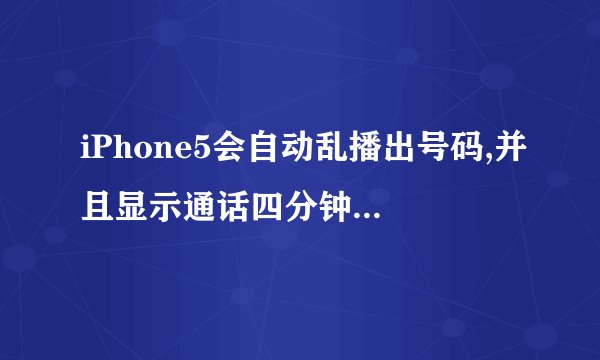 iPhone5会自动乱播出号码,并且显示通话四分钟,这是为什么,我都没用手机,为什么会这样呢?
