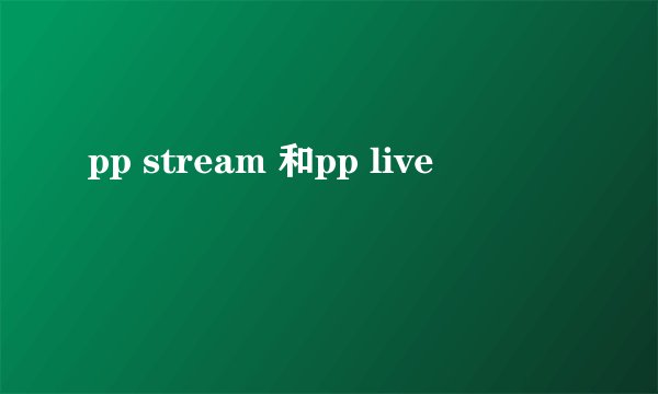 pp stream 和pp live