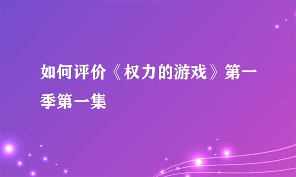 如何评价《权力的游戏》第一季第一集