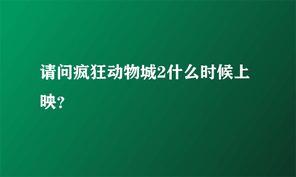 请问疯狂动物城2什么时候上映？