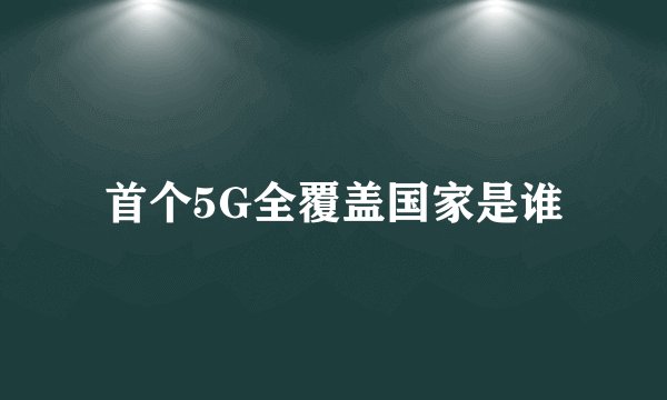 首个5G全覆盖国家是谁