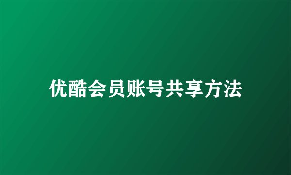 优酷会员账号共享方法