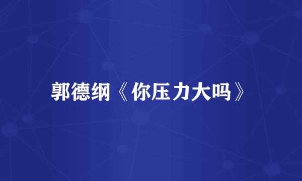 郭德纲《你压力大吗》