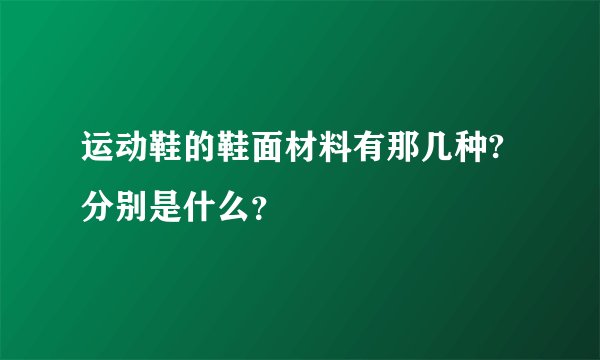 运动鞋的鞋面材料有那几种?分别是什么？