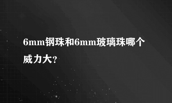 6mm钢珠和6mm玻璃珠哪个威力大？