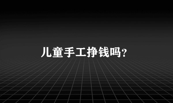 儿童手工挣钱吗？
