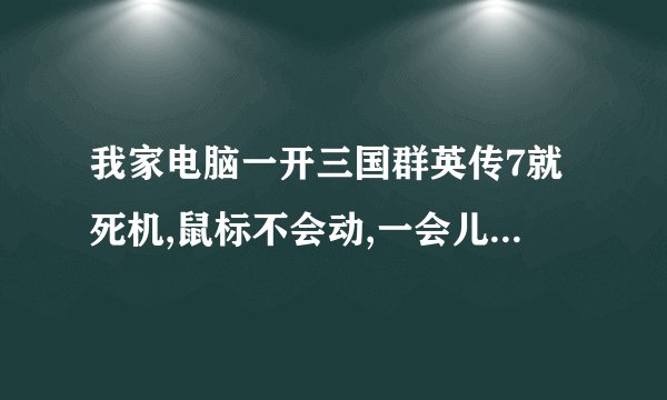 我家电脑一开三国群英传7就死机,鼠标不会动,一会儿就这样了。害得我玩不成。怎么处理?