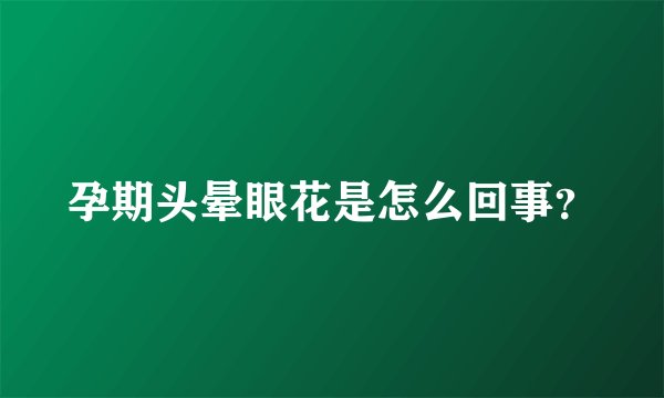 孕期头晕眼花是怎么回事？
