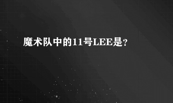 魔术队中的11号LEE是？