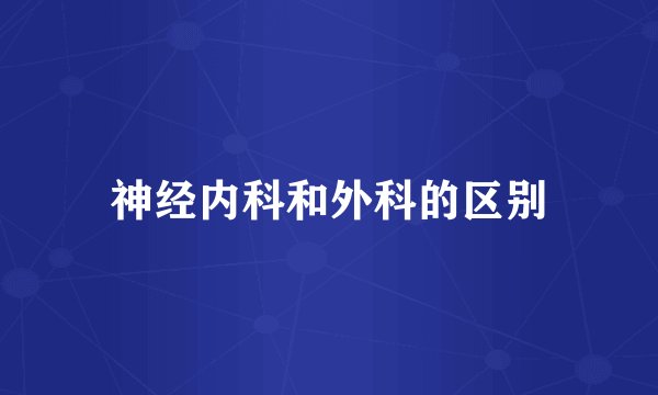 神经内科和外科的区别
