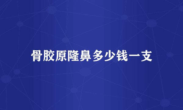 骨胶原隆鼻多少钱一支