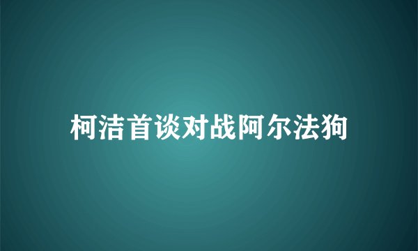 柯洁首谈对战阿尔法狗